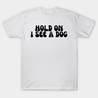 Hold On I See a Dog - Dog Quotes T-Shirt